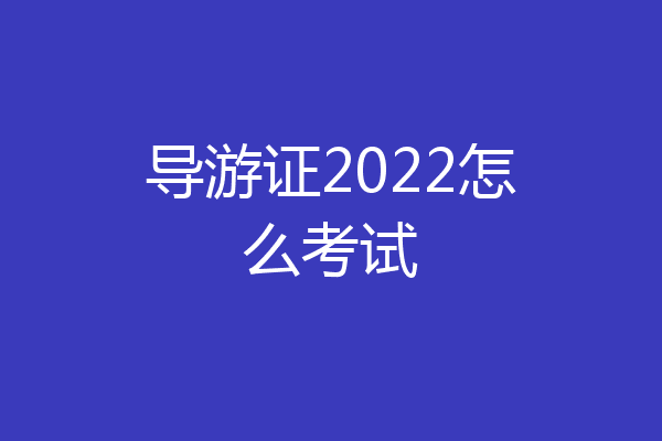 导游证2022怎么考试