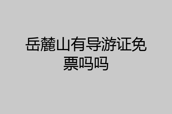 岳麓山有导游证免票吗吗