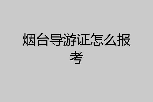 烟台导游证怎么报考