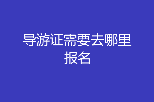 导游证需要去哪里报名