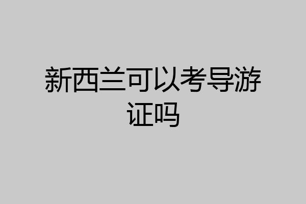 新西兰可以考导游证吗