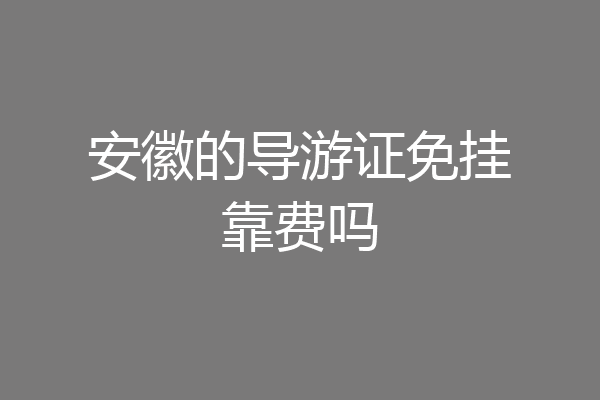 安徽的导游证免挂靠费吗