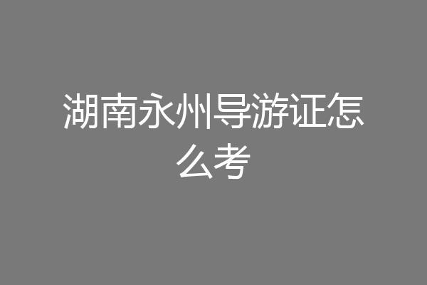 湖南永州导游证怎么考