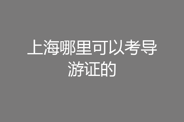 上海哪里可以考导游证的