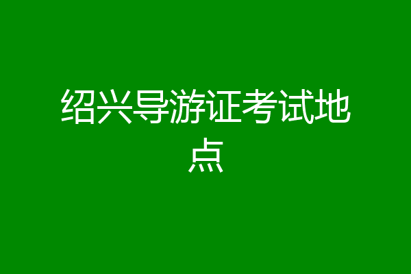 绍兴导游证考试地点