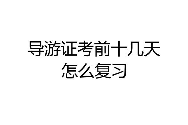 导游证考前十几天怎么复习