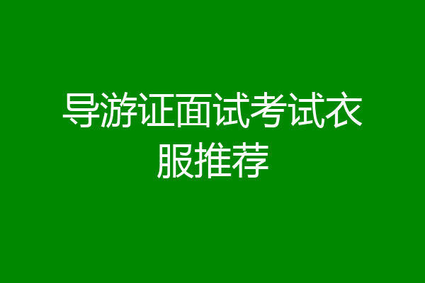 导游证面试考试衣服推荐
