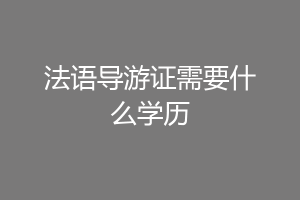 法语导游证需要什么学历