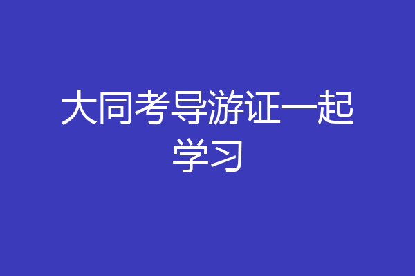 大同考导游证一起学习