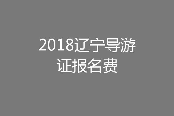 2018辽宁导游证报名费