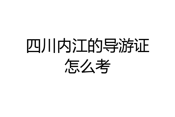四川内江的导游证怎么考