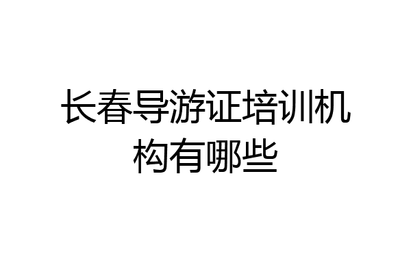长春导游证培训机构有哪些
