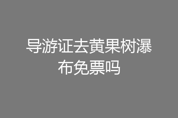 导游证去黄果树瀑布免票吗