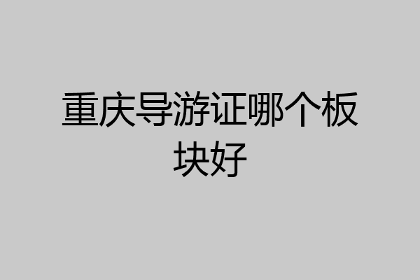 重庆导游证哪个板块好