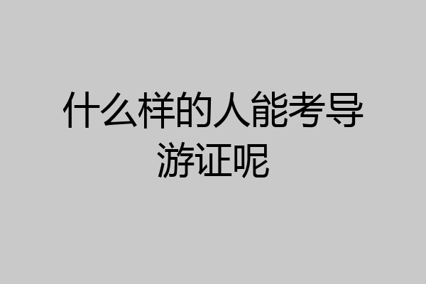 什么样的人能考导游证呢