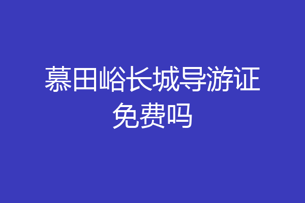 慕田峪长城导游证免费吗