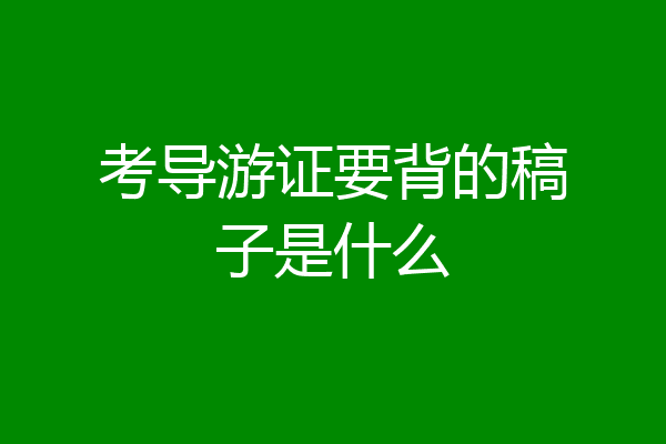 考导游证要背的稿子是什么
