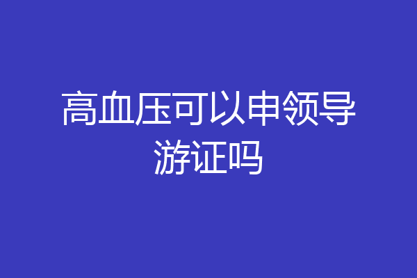 高血压可以申领导游证吗