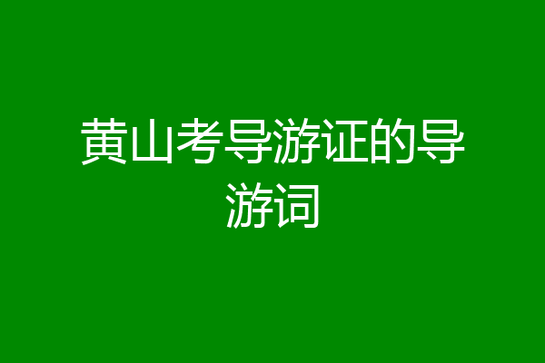 黄山考导游证的导游词
