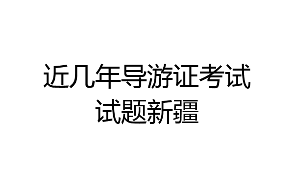 近几年导游证考试试题新疆