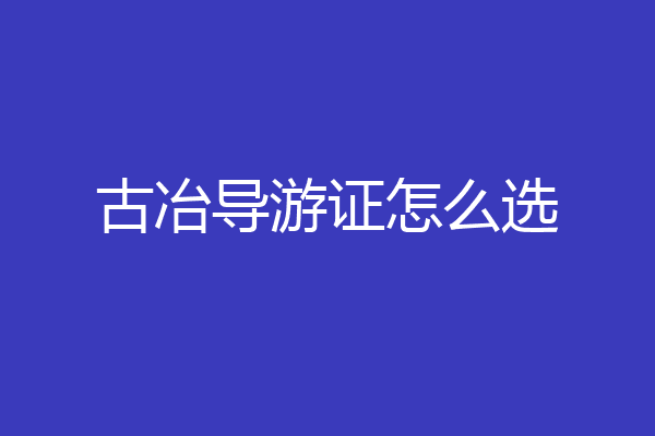 古冶导游证怎么选