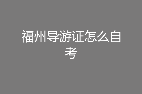 福州导游证怎么自考