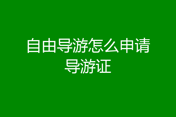 自由导游怎么申请导游证
