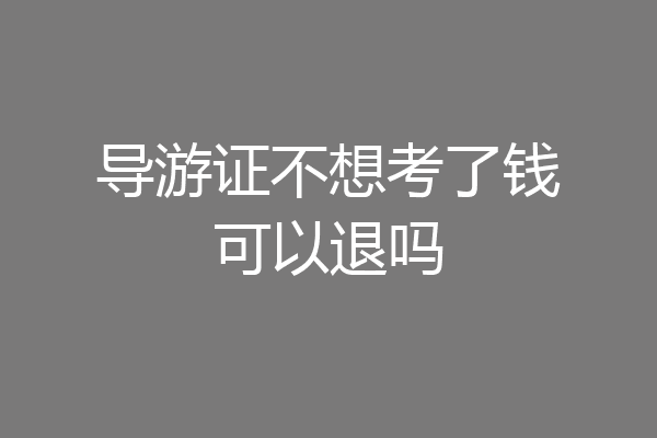 导游证不想考了钱可以退吗