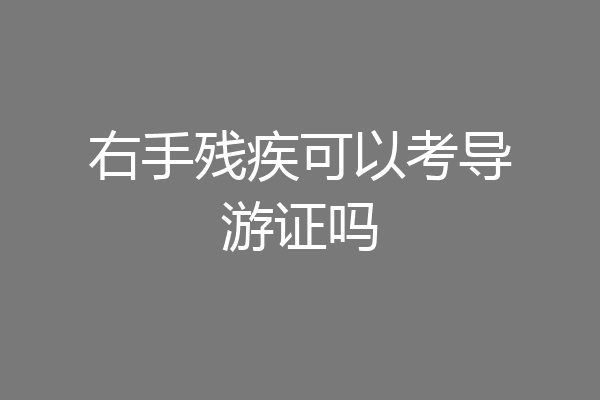 右手残疾可以考导游证吗