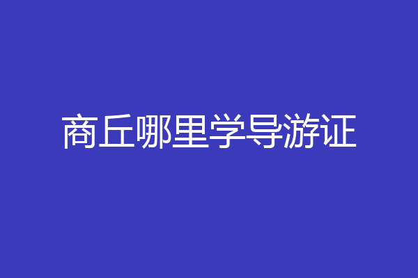 商丘哪里学导游证