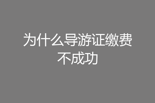 为什么导游证缴费不成功