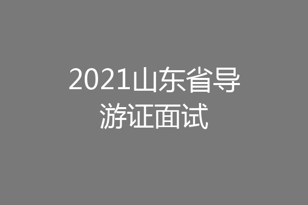 2021山东省导游证面试