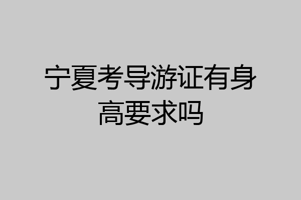 宁夏考导游证有身高要求吗
