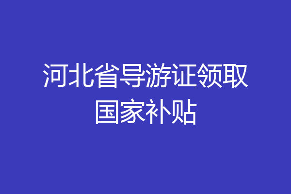 河北省导游证领取国家补贴