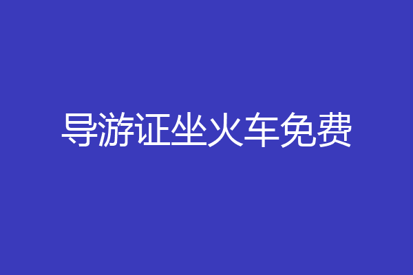 导游证坐火车免费