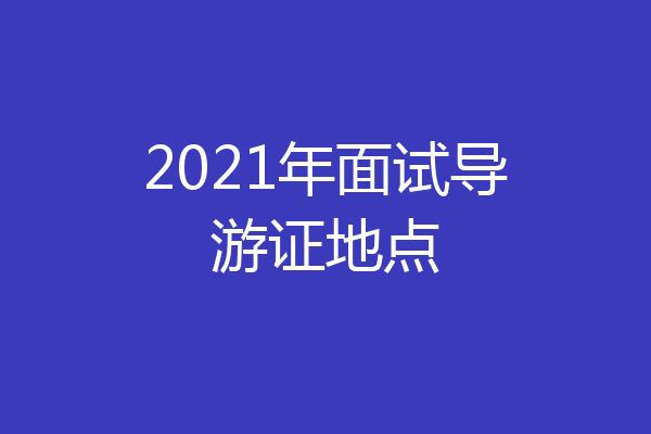 2021年面试导游证地点
