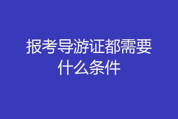 报考导游证都需要什么条件