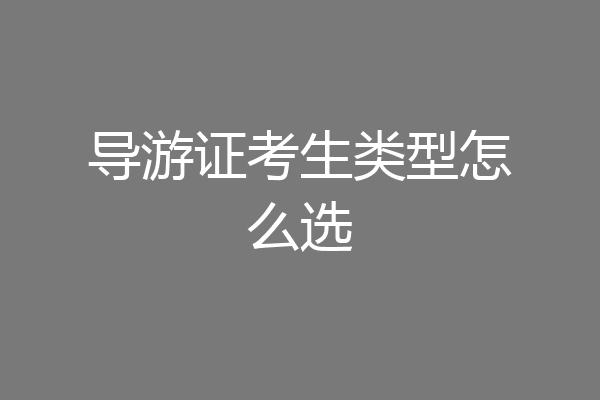 导游证考生类型怎么选