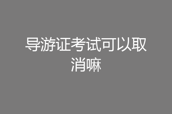 导游证考试可以取消嘛
