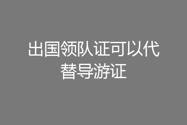 出国领队证可以代替导游证