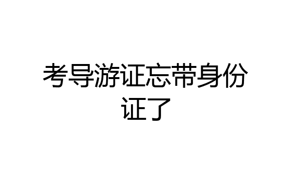 考导游证忘带身份证了