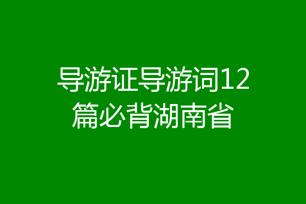 导游证导游词12篇必背湖南省