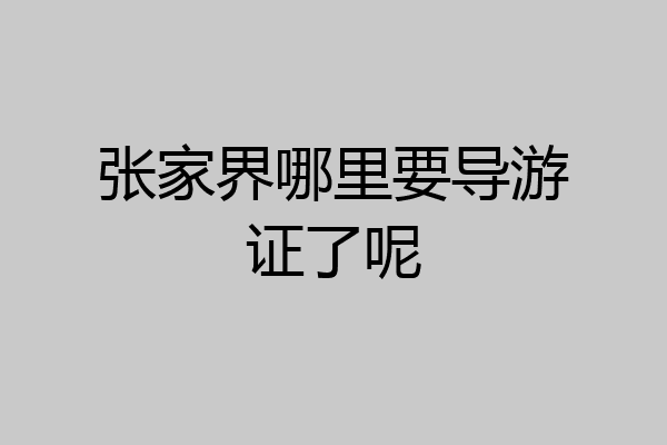 张家界哪里要导游证了呢