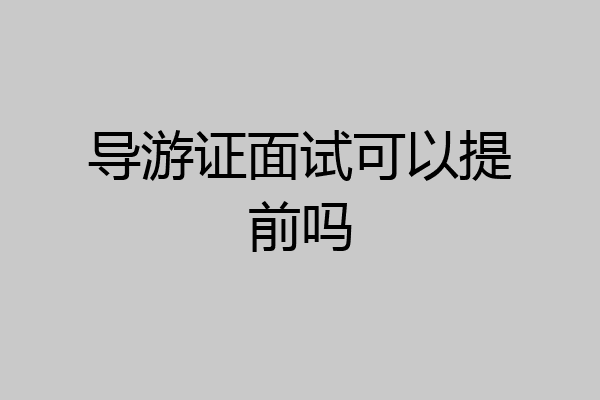 导游证面试可以提前吗