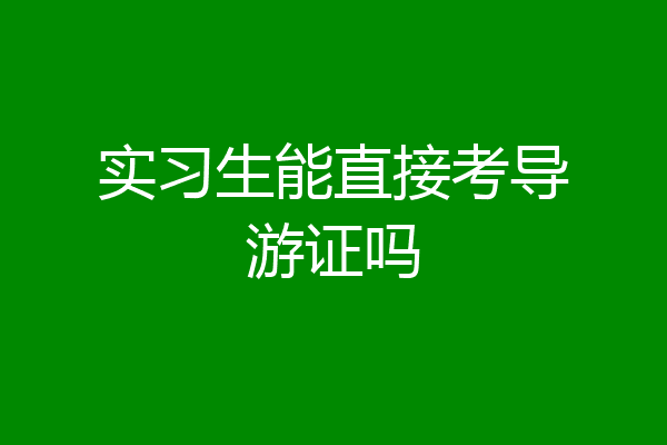实习生能直接考导游证吗
