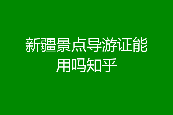 新疆景点导游证能用吗知乎