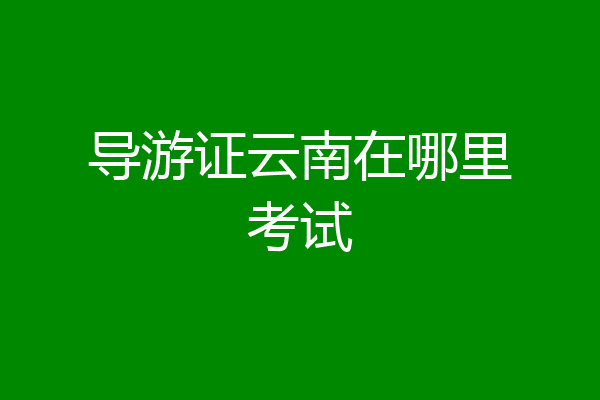 导游证云南在哪里考试
