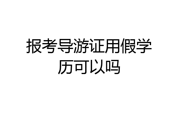 报考导游证用假学历可以吗
