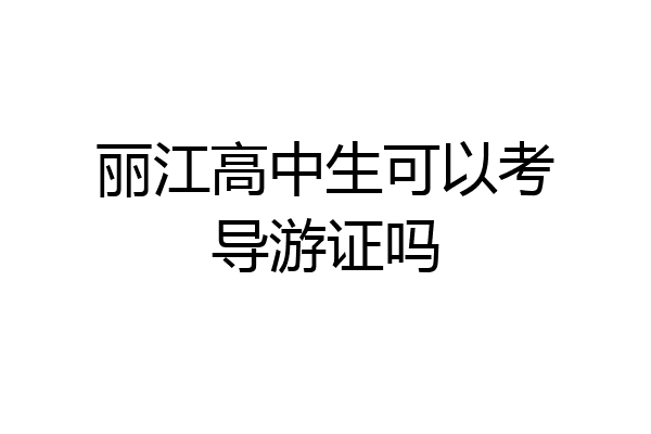 丽江高中生可以考导游证吗