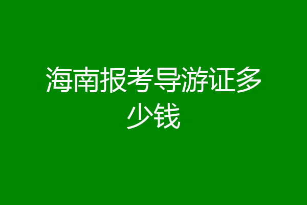 海南报考导游证多少钱